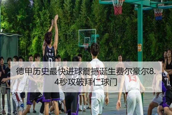 德甲历史最快进球震撼诞生费尔豪尔8.4秒攻破拜仁球门